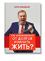 Автор - Сергей Розвадовский. Книга Как освободиться от долгов и начать жить (Рус.) (Агенція `IPIO` ТОВ)