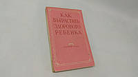 Как вырастить здорового ребенка (б/у).