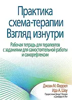 Практика схема-терапии. Взгляд изнутри. Рабочая тетрадь для терапевтов. Джоан М. Фаррел Ида А. Шоу