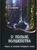 О пользе волшебства. Смысл и значение волшебных сказок. Беттельхейм Б.