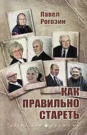 Как правильно стареть? Павел Рогозин