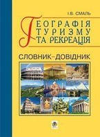 Географія туризму та рекреація. Словник-довідник. - Смаль Ігор Вікторович (арт. 978-966-10-0281-3)