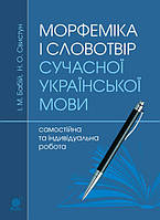 Морфеміка і словотвір сучасної української мови: самостійна та індивідуальна робота. Вид. 2-е, перероб. і доп.