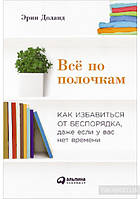 Книга Усе по поличках. Як позбутися від безладдя, навіть якщо ви не маєте часу  . Автор Эрин Доланд (Рус.)