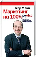 Маркетинг на 100%. Ремікс. Як стати хорошим менеджером по маркетингу. Ігор Манн