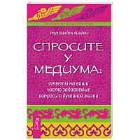 Спросите у медиума: ответы на ваши часто задаваемые вопросы о духовной жизни. Роуз Ванден Айнден