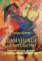 Книга Олард Диксон - Шаманское целительство. Защита от несчастий, исцеление от болезней. Кн338