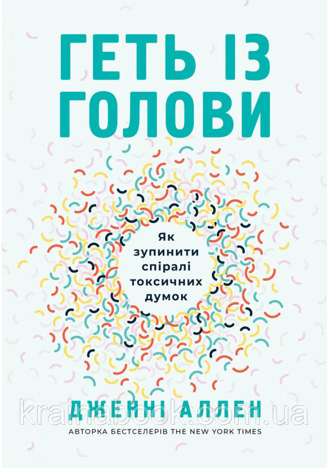 Геть із голови. Як зупинити спіралі токсичних думок. Аллен Дженні
