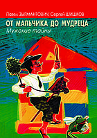 "От мальчика до мудреца. Мужские тайны" П. Зыгмантович. С. Шишков.