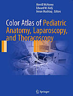 Цветной атлас детской анатомии. Color Atlas of Pediatric Anatomy Laparoscopy and Thoracoscopy, Merrill McHoney