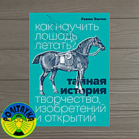 Кевин Эштон Как научить лошадь летать? Тайная история творчества, изобретений и открытий