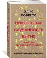 Невероятная случайность бытия. Эволюция и рождение человека / Элис Робертс /