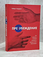 Книга "Пре-убеждение. Как получить согласие оппонента еще до начала переговоров. Роберт Чалдини