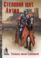 Борис Черкас "Степовий щит Литви. Українське військо Гедиміновичів (XIV XVI ст.)"