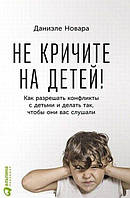 Книга "Не кричите на детей! Как разрешать конфликты с детьми" - от автора Даниэле Новара. В мягком переплете