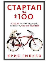 Книга "Стартап за $ 100. Создай новое будущее, делая то, что ты любишь" - от автора Криса Гильбо.