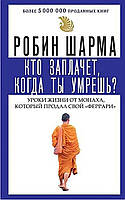 Книга "Кто заплачет, когда ты умрешь?" - от автора Робина Шарма. В мягком переплете