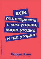 Книга "Как разговаривать с кем угодно, когда угодно и где угодно" -от автора Ларри Кинга. В мягком переплете