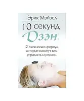 Книга - 10 секунд дзэн. 12 магических формул, которые помогут вам управлять стрессом. Автор: Эрик Мэйзел