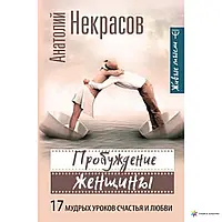 Книга - ПРОБУЖДЕНИЕ ЖЕНЩИНЫ. 17 МУДРЫХ УРОКОВ СЧАСТЬЯ И ЛЮБВИ АНАТОЛИЙ НЕКРАСОВ