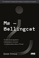 Ми Bellingcat. Онлайн-розслідування міжнародних злочинів та інформаційна війна з Росією. Еліот Гіґґінз