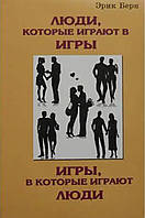 Эрик Берн "Люди, которые играют в игры. Игры, в которые играют люди". Мягкий переплет