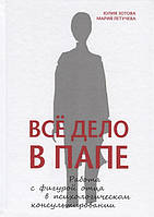 Все дело в папе. Работа с фигурой отца в психологическом консультировании / Юлия Зотова, Мария Летучева /