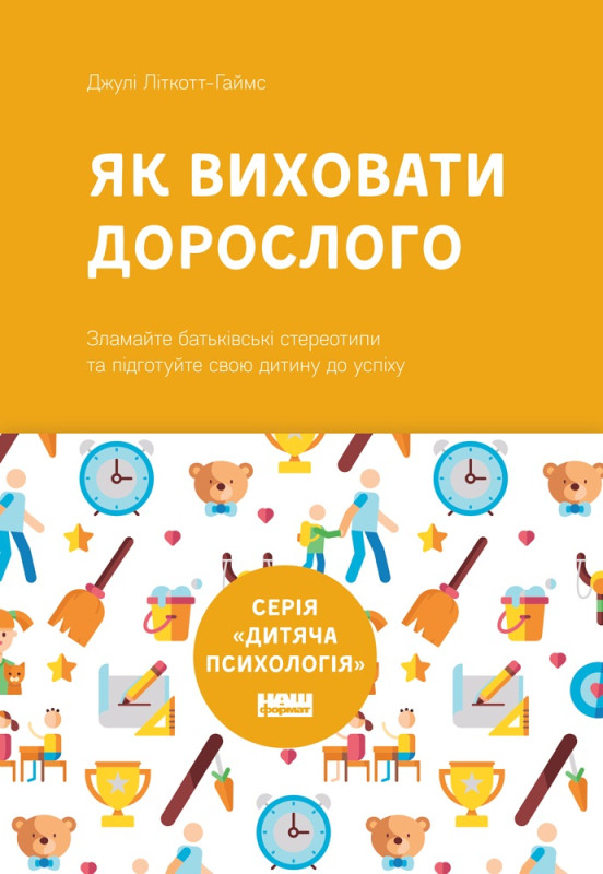 Як виховати дорослого: підготовка дитини до успішного життя (нова обкладинка). Джулі Літкотт-Гаймс, фото 1