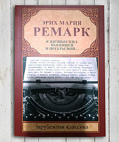 Книга "Я жив п'янкою і прекрасною... " Еріх Марія Ремарк е