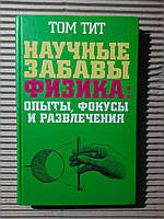 Наукові розваги. Фізика. Експерименти, хитрощі та розваги. Том Тит. 2008