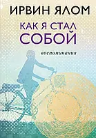 Как я стал собой. Воспоминания. Ирвин Ялом