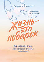 Життя це подарунок 102 історії про те як знаходити щастя в дрібницях Стефанос Ксенакіс Популярна психологія м/обкл, рос
