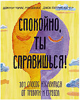 Спокойно, ты справишься! 101 способ избавиться от тревоги и стресса. Доктор Томас МакДонах, Джон Патрик Хэтчер