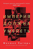 Империя должна умереть. История русских революций в лицах. 1900-1917