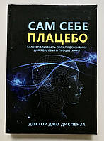 Сам себе плацебо: как использовать силу подсознания для здоровья и процветания Джо Диспенза (твердый переплет)