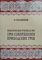 Практичне керівництво при здійсненні парафіяльних треб. Свящ. Н. Сильченков