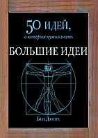 "Большие идеи. 50 идей о которых нужно знать" Бен Дюпре