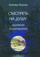 "Смотреть на душу. Духовная психотерапия" Хантер Бомон