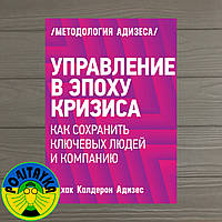 Ицхак Калдерон Адизес Управление в эпоху кризиса. Как сохранить ключевых людей и компанию