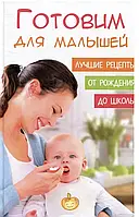 Готуємо для малюків. Найкращі рецепти від народження до школи. Мішина Олена