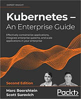 Kubernetes An Enterprise Guide: Effectively containerize applications, integrate enterprise systems, and
