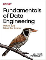 Fundamentals of Data Engineering: Plan and Build Robust Data Systems, Joe Reis