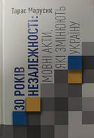 30 років Незалежності: мовні акти, які змінюють Україну. Видання друге. Марусик Т.