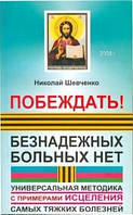 Николай Шевченко "Побеждать! Безнадежных больных нет. Универсальная методика с примерами исцеления"