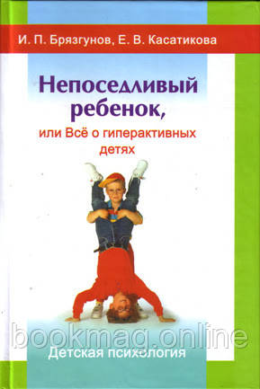 Непосидюча дитина або все про гіперактивних дітей. І. Брязгунов, О. Касатикова