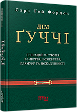 Дім Ґуччі. Сенсаційна історія вбивства, божевілля, гламуру та пожадливості. Сара Ґей Форден