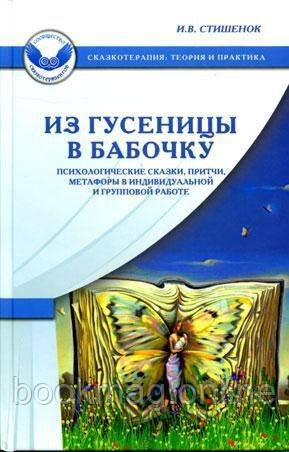 Із гусениці в метелика. Психологічні казки, притчі, метафори. Ірина Стишенок