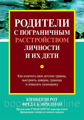 Батьки з прикордонним розладом особистості та їхні діти. Як вилікувати свої дитячі травми К. Рот, Ф. Фрідман