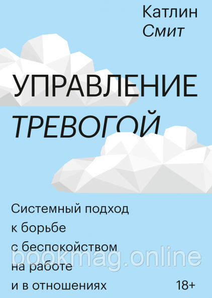 Управління тривогою. Системний підхід до боротьби з занепокоєнням на роботі та у відносинах. Катлін Сміт