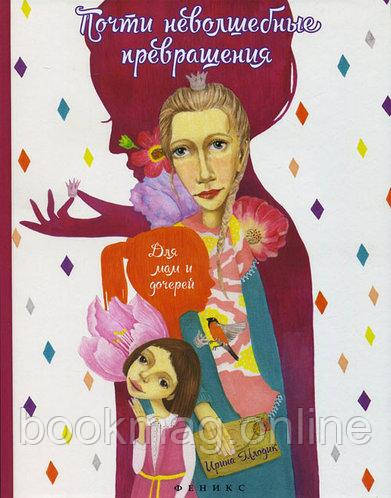 Майже нечарівні перетворення. Книга для мам та дочок. Ірина Млодік